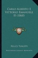 Carlo Alberto E Vittorio Emanuele II (1860) di Felice Turotti edito da Kessinger Publishing