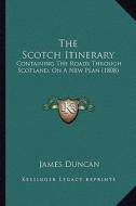 The Scotch Itinerary: Containing the Roads Through Scotland, on a New Plan (1808) di James Duncan edito da Kessinger Publishing