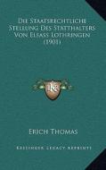 Die Staatsrechtliche Stellung Des Statthalters Von Elsass Lothringen (1901) di Erich Thomas edito da Kessinger Publishing