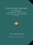 Everything Known in Music: A Souvenir of the New Home of the World's Foremost Music House di Felix Borowski edito da Kessinger Publishing