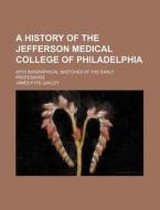 A History of the Jefferson Medical College of Philadelphia; With Biographical Sketches of the Early Professors di James Fyfe Gayley edito da Rarebooksclub.com