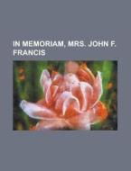 In Memoriam, Mrs. John F. Francis di Anonymous edito da Rarebooksclub.com