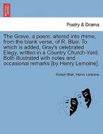 The Grave, a poem: altered into rhime, from the blank verse, of R. Blair. To which is added, Gray's celebrated Elegy, wr di Robert Blair, Henry Lemoine edito da British Library, Historical Print Editions