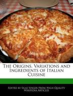 The Origins, Variations and Ingredients of Italian Cuisine di Silas Singer edito da WEBSTER S DIGITAL SERV S