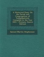 A Historical Essay on the Parish and Congregation of Templepatrick: Compiled in the Year 1824 - Primary Source Edition di Samuel Martin Stephenson edito da Nabu Press