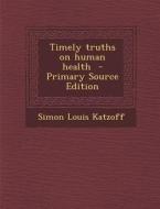 Timely Truths on Human Health - Primary Source Edition di Simon Louis Katzoff edito da Nabu Press