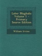 Later Mughals; Volume 1 - Primary Source Edition di William Irvine edito da Nabu Press