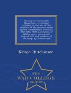 History Of The Seventh Massachusetts Volunteer Infantry In The War Of The Rebellion Of The Southern States Against Constitutional Authority. 1861-1865 di Nelson Hutchinson edito da War College Series