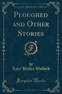 Ploughed And Other Stories (classic Reprint) di Lucy Bethia Walford edito da Forgotten Books