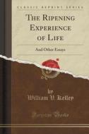 The Ripening Experience Of Life di William V Kelley edito da Forgotten Books