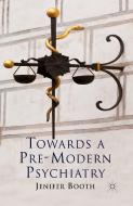 Towards A Pre-Modern Psychiatry di J. Booth edito da Palgrave Macmillan