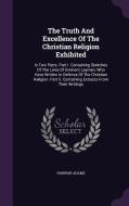 The Truth And Excellence Of The Christian Religion Exhibited di Hannah Adams edito da Palala Press