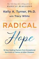 Radical Hope: 10 Key Healing Factors from Exceptional Survivors of Cancer & Other Diseases di Kelly Turner, Tracy White edito da HAY HOUSE