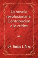 La Novela Revolucionaria. Contribucion a la Critica di Guido J. Arze edito da Xlibris