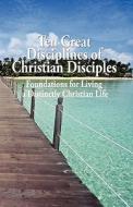 Ten Great Disciplines of Christian Disciples: Foundations for Living a Distinctly Christian Life di Tom Harrison edito da Createspace