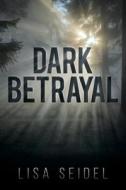 Dark Betrayal di Lisa Seidel edito da Dog Ear Publishing