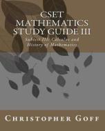 Cset Mathematics Study Guide III: Subtest III: Calculus and History of Mathematics di Christopher Goff edito da Createspace