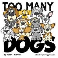Too Many Dogs!: From Too Many to Just Right, Teach Your Kids about Responsible Pet Ownership Through These Lovable Dogs. di Karen J. Roberts edito da Createspace