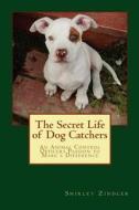The Secret Life of Dog Catchers: An Animal Control Officers Passion to Make a Difference di Shirley Zindler edito da Createspace