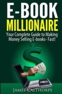 eBook Millionaire: Your Complete Guide to Making Money Selling eBooks-Fast! di MR James Calthorpe edito da Createspace
