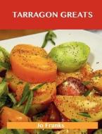 Tarragon Greats: Delicious Tarragon Recipes, the Top 100 Tarragon Recipes di Jo Franks edito da Tebbo