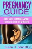 Pregnancy Guide: Childbirth, Planning, and What to Expect from the Newborn di Susan H. Bennett edito da Createspace