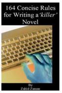 164 Concise Rules for Writing a 'Killer' Novel: A Writers Manual di Zahid Zaman edito da Createspace
