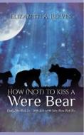 How (Not) to Kiss a Were Bear (Cindy Eller #6, Goldie Locke #4) di Elizabeth a. Reeves edito da Createspace