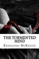 The Tormented Mind: An Abused and Tortured Child Sees Life as an Imprisonment and Torment as Her Only Emotion Was Slated on Pain. Going Th di Miss Kesihanna L. McKenzie edito da Createspace
