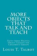 More Objects That Talk and Teach: Fifty-Three Helpful Object Lessons for Children's Groups di Louis T. Talbot edito da Createspace