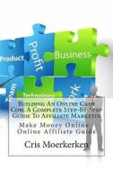 Building an Online Cash Cow, a Complete Step-By-Step Guide to Affiliate Marketin: Make Money Online - Online Affiliate Guide di Cris N. Moerkerken edito da Createspace