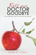 Kiss Your Doctor Goodbye di Elke F. Lewis edito da Balboa Press