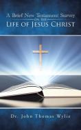 A Brief New Testament Survey on the Life of Jesus Christ di John Thomas Wylie edito da AuthorHouse