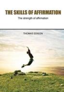 The Skills of Affirmation: The Strength of Affirmation di Thomas Edison edito da Createspace