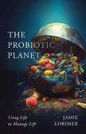 The Probiotic Planet di Jamie Lorimer edito da University Of Minnesota Press