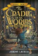 Jane Doe and the Cradle of All Worlds di Jeremy Lachlan edito da CAROLRHODA BOOKS
