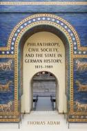 Philanthropy, Civil Society, and the State in German History, 1815-1989 di Thomas Adam edito da Camden House