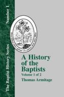 A History of the Baptists: Volume One; Traced by Their Vital Principles and Practices, from the Time of Our Lord and Sav di Thomas Armitage edito da BAPTIST STANDARD BEARER
