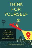 Think for Yourself: Restoring Common Sense in an Age of Experts and Artificial Intelligence di Vikram Mansharamani edito da HARVARD BUSINESS REVIEW PR