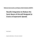 Nacelle Integration to Reduce the Sonic Boom of Aircraft Designed to Cruise at Supersonic Speeds di National Aeronautics and Space Adm Nasa edito da LIGHTNING SOURCE INC