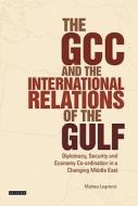 The Gcc And The International Relations Of The Gulf di Matteo Legrenzi edito da I.b.tauris & Co Ltd