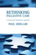 Rethinking Palliative Care: A Social Role Valorisation Approach di Paul Sinclair edito da POLICY PR