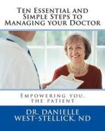 Ten Essential and Simple Steps to Managing Your Doctor: Empowering You, the Patient di Danielle West-Stellick, Dr Danielle West-Stellick edito da Lariat Publishing