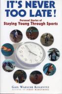 It's Never Too Late!: Personal Stories of Staying Young Through Sports di Gail Kislevitz edito da BREAKAWAY BOOKS