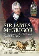Sir James Mcgrigor di Tom Scotland edito da Helion & Company
