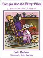 Compassionate Fairy Tales: A Mother Einhorn Collection di Lois Einhorn Ph. D. edito da ROBERT D REED PUBL