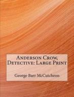 Anderson Crow, Detective: Large Print di George Barr McCutcheon edito da Createspace Independent Publishing Platform