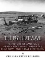 The 1936 North American Heat Wave: The History of America's Deadly Heat Wave During the Dust Bowl and Great Depression di Charles River Editors edito da Createspace Independent Publishing Platform