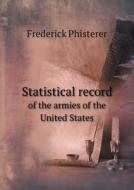 Statistical Record Of The Armies Of The United States di Frederick Phisterer edito da Book On Demand Ltd.
