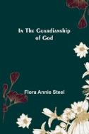 In the Guardianship of God di Flora Annie Steel edito da Alpha Editions